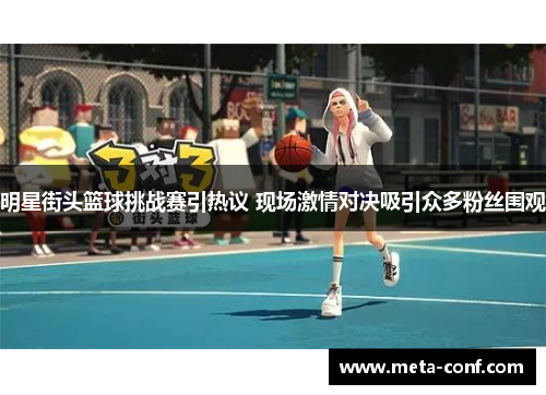 明星街头篮球挑战赛引热议 现场激情对决吸引众多粉丝围观